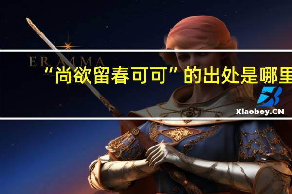“尚欲留春可可”的出处是哪里
