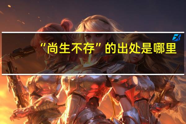 “尚生不存”的出处是哪里
