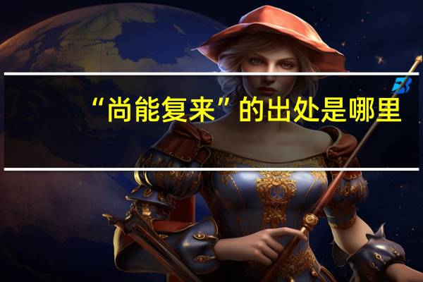 “尚能复来”的出处是哪里