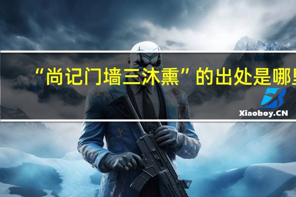 “尚记门墙三沐熏”的出处是哪里