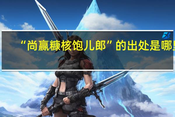 “尚赢糠核饱儿郎”的出处是哪里