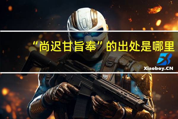 “尚迟甘旨奉”的出处是哪里