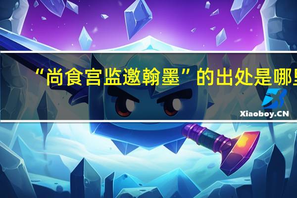 “尚食宫监邀翰墨”的出处是哪里