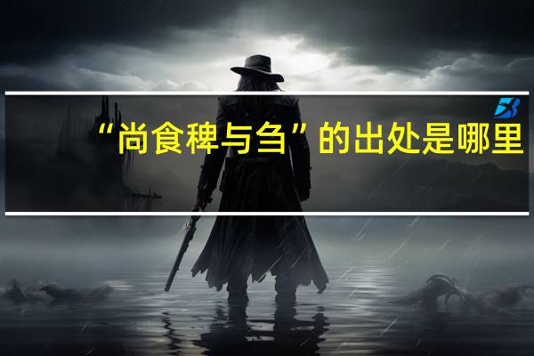 “尚食稗与刍”的出处是哪里