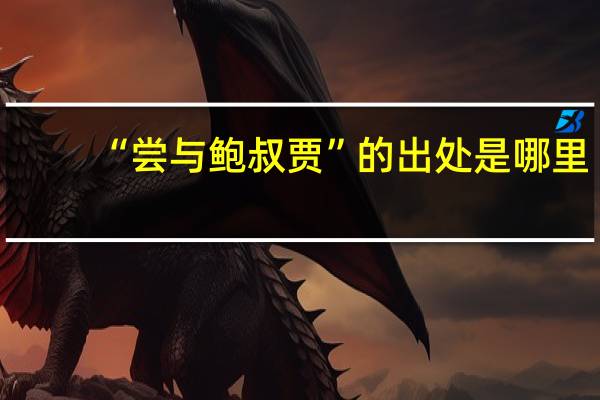 “尝与鲍叔贾”的出处是哪里