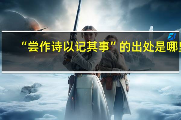 “尝作诗以记其事”的出处是哪里