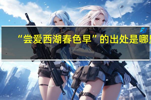 “尝爱西湖春色早”的出处是哪里