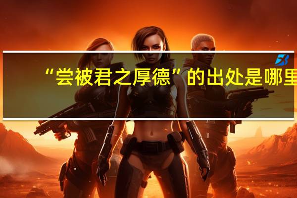 “尝被君之厚德”的出处是哪里