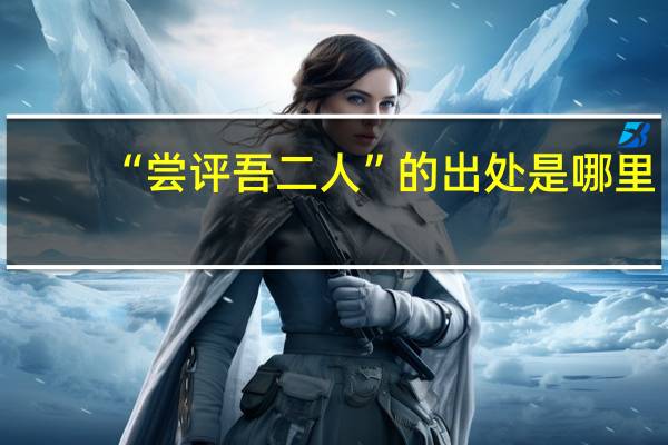 “尝评吾二人”的出处是哪里