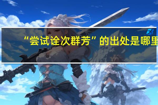 “尝试诠次群芳”的出处是哪里