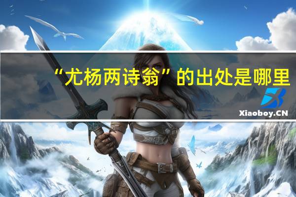 “尤杨两诗翁”的出处是哪里