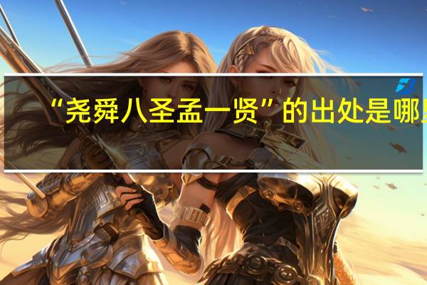 “尧舜八圣孟一贤”的出处是哪里