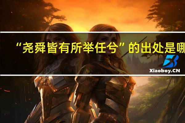 “尧舜皆有所举任兮”的出处是哪里