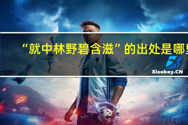 “就中林野碧含滋”的出处是哪里
