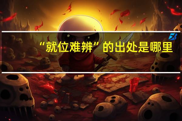 “就位难辨”的出处是哪里