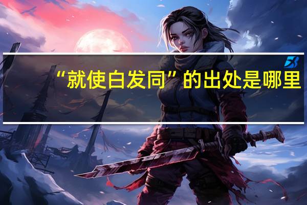 “就使白发同”的出处是哪里