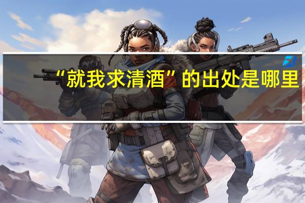 “就我求清酒”的出处是哪里