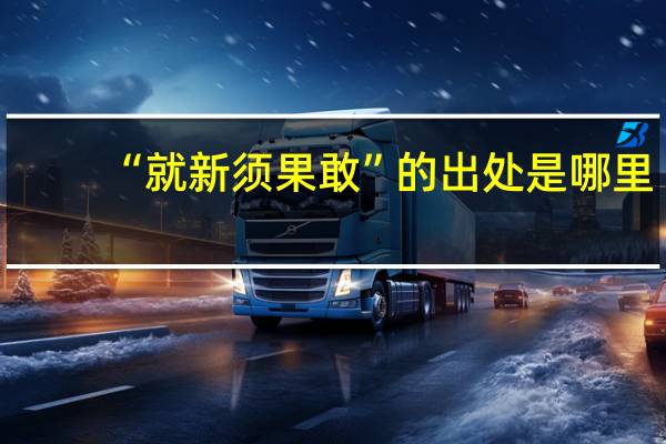 “就新须果敢”的出处是哪里
