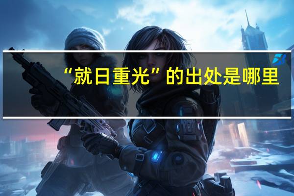 “就日重光”的出处是哪里