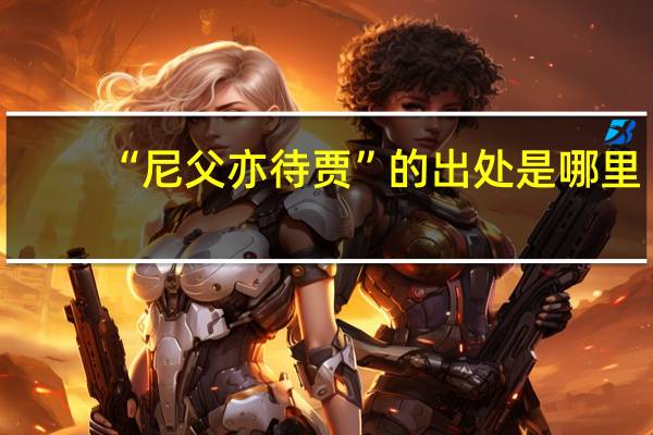 “尼父亦待贾”的出处是哪里