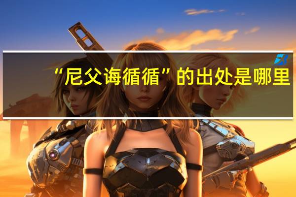 “尼父诲循循”的出处是哪里