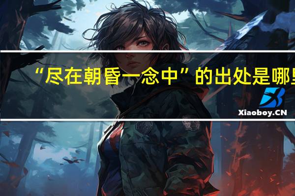 “尽在朝昏一念中”的出处是哪里