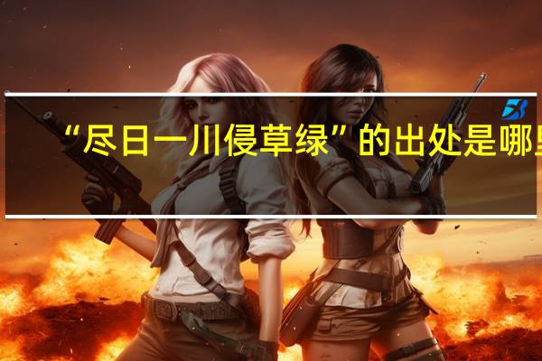 “尽日一川侵草绿”的出处是哪里
