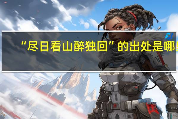 “尽日看山醉独回”的出处是哪里