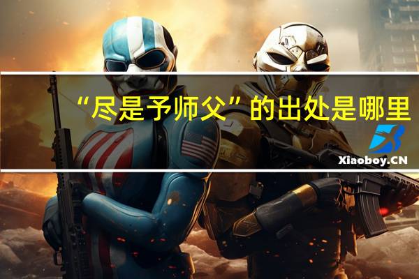 “尽是予师父”的出处是哪里