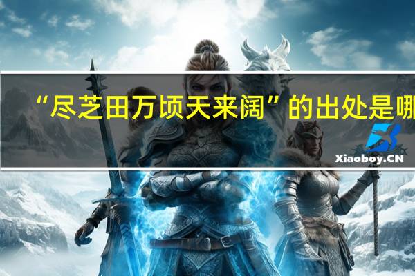 “尽芝田万顷天来阔”的出处是哪里