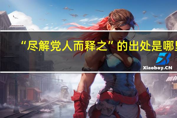 “尽解党人而释之”的出处是哪里