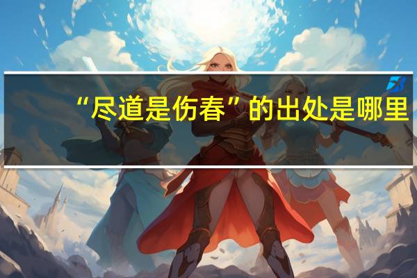 “尽道是伤春”的出处是哪里