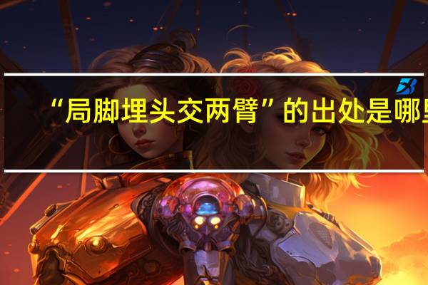 “局脚埋头交两臂”的出处是哪里