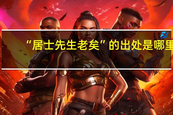 “居士先生老矣”的出处是哪里