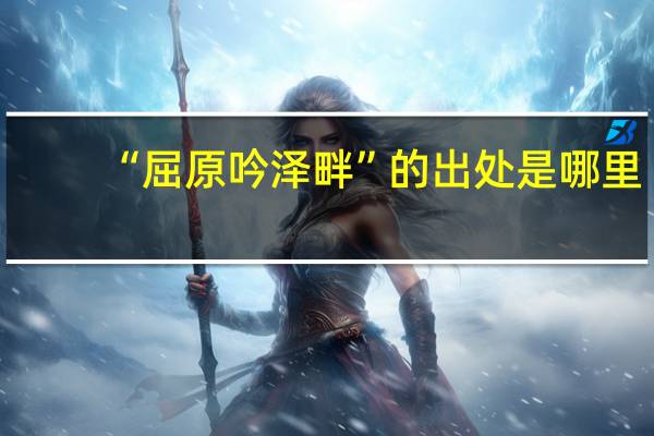 “屈原吟泽畔”的出处是哪里