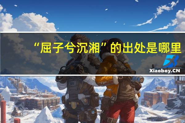 “屈子兮沉湘”的出处是哪里