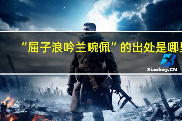 “屈子浪吟兰畹佩”的出处是哪里