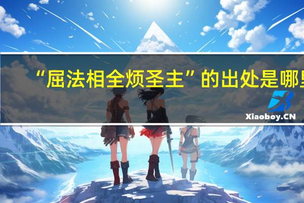 “屈法相全烦圣主”的出处是哪里