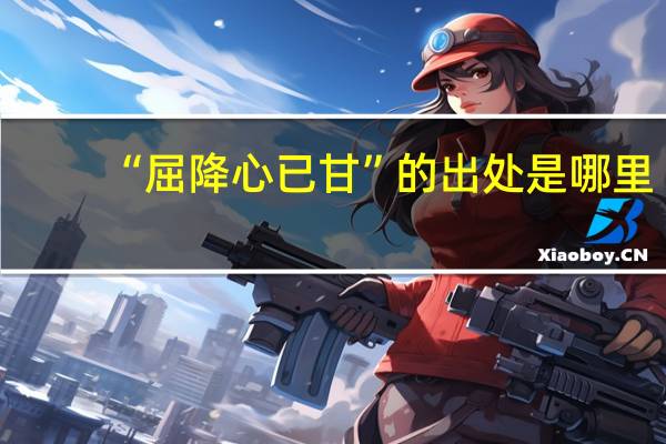 “屈降心已甘”的出处是哪里