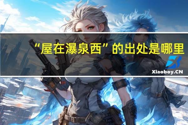“屋在瀑泉西”的出处是哪里