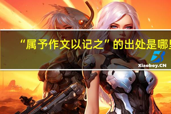 “属予作文以记之”的出处是哪里