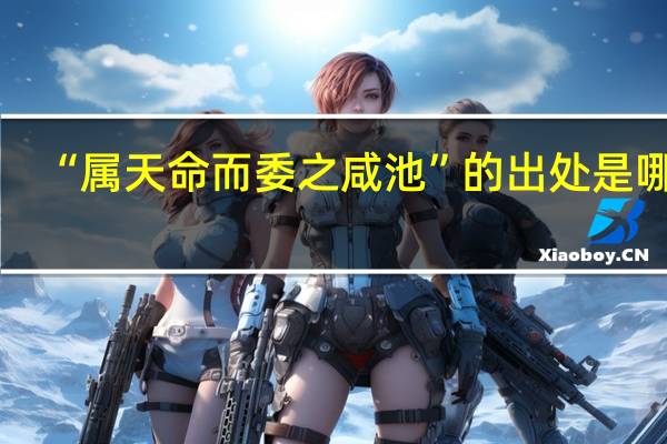 “属天命而委之咸池”的出处是哪里