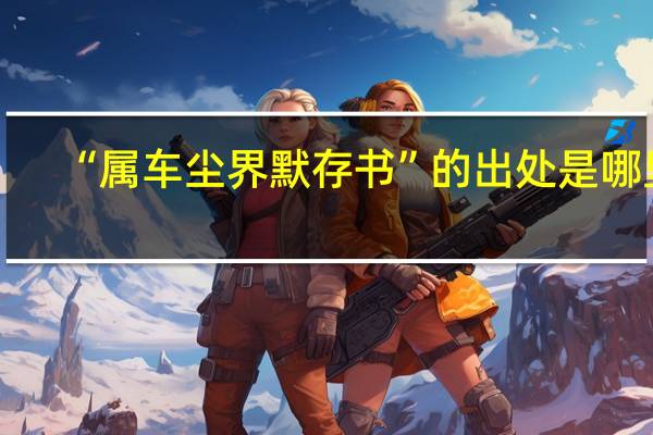 “属车尘界默存书”的出处是哪里
