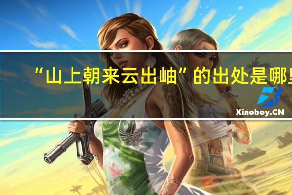 “山上朝来云出岫”的出处是哪里