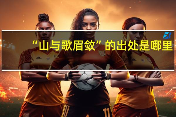 “山与歌眉敛”的出处是哪里