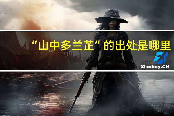 “山中多兰芷”的出处是哪里