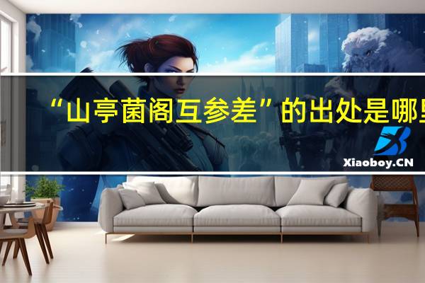 “山亭菌阁互参差”的出处是哪里