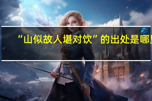 “山似故人堪对饮”的出处是哪里