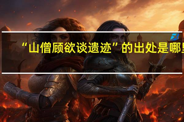 “山僧顾欲谈遗迹”的出处是哪里