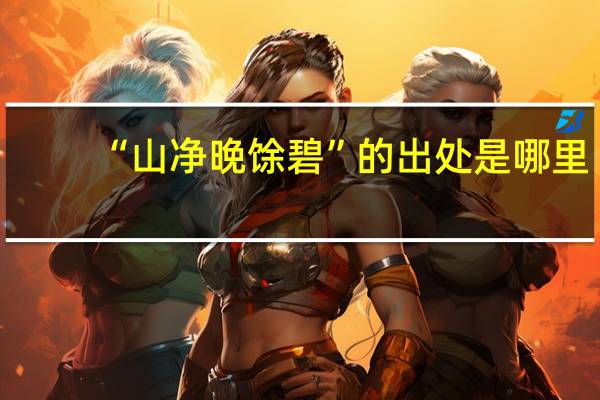 “山净晚馀碧”的出处是哪里